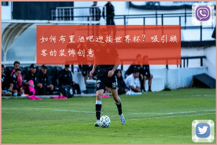 如何布置酒吧迎接世界杯？吸引顾客的装饰创意
