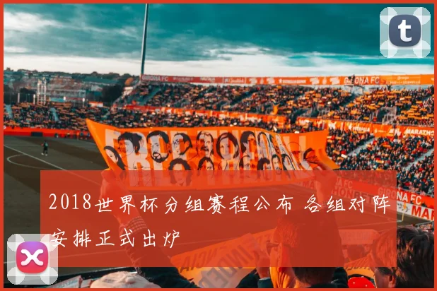 2018世界杯分组赛程公布 各组对阵安排正式出炉