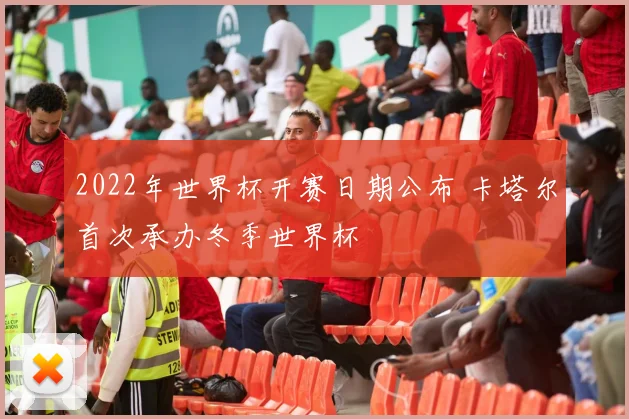 2022年世界杯开赛日期公布 卡塔尔首次承办冬季世界杯