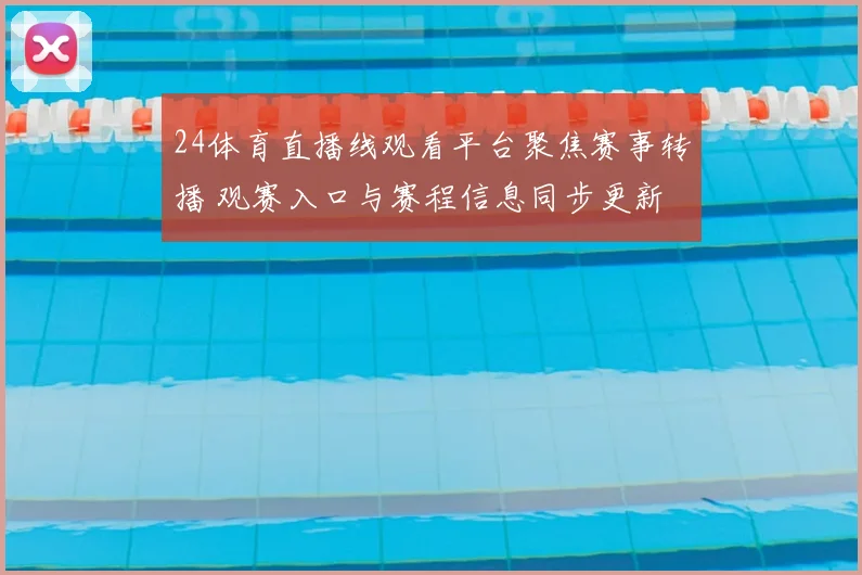 24体育直播线观看平台聚焦赛事转播 观赛入口与赛程信息同步更新
