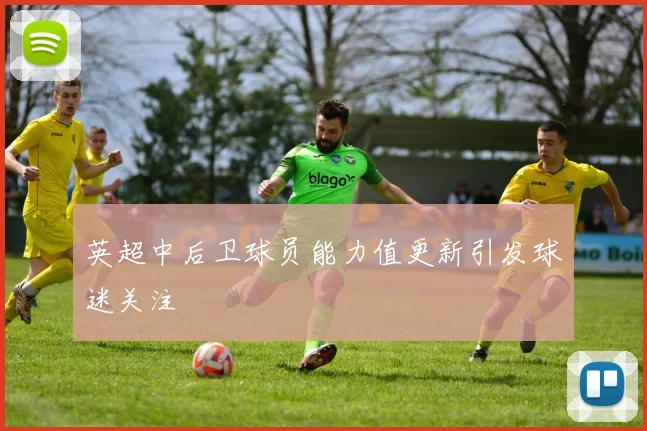 英超中后卫球员能力值更新引发球迷关注