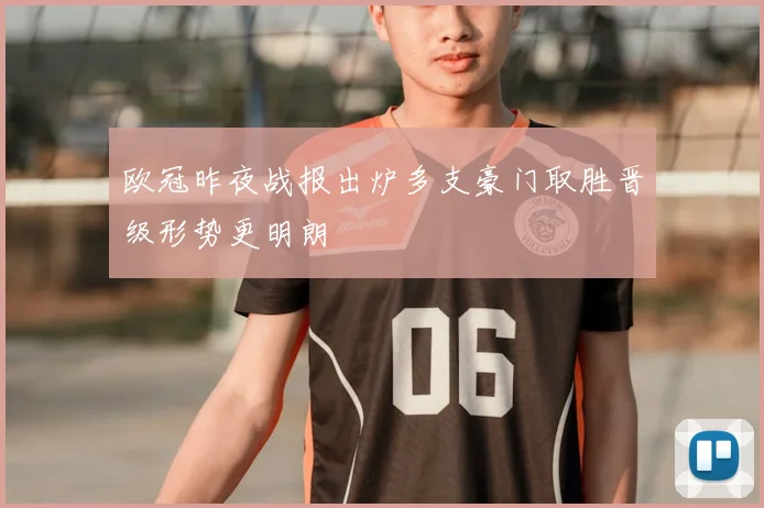 欧冠昨夜战报出炉多支豪门取胜晋级形势更明朗