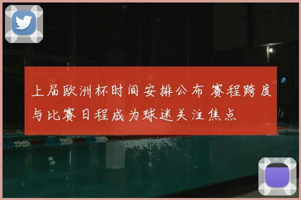 上届欧洲杯时间安排公布 赛程跨度与比赛日程成为球迷关注焦点