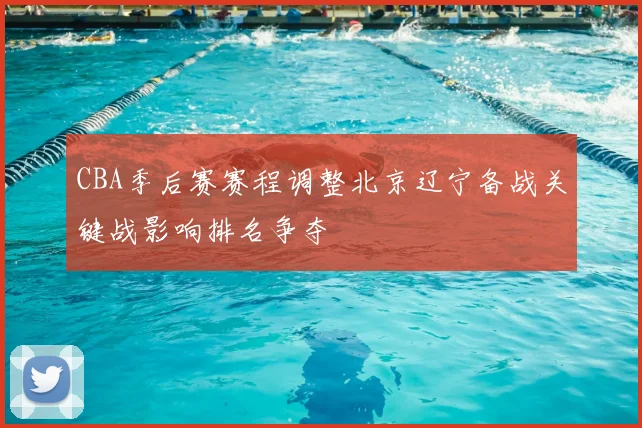 CBA季后赛赛程调整北京辽宁备战关键战影响排名争夺