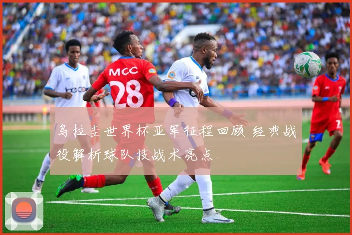 乌拉圭世界杯亚军征程回顾 经典战役解析球队技战术亮点