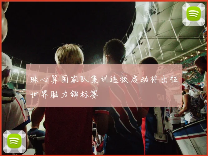 珠心算国家队集训选拔启动将出征世界脑力锦标赛