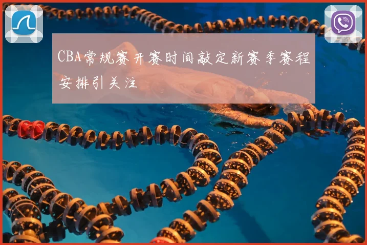 CBA常规赛开赛时间敲定新赛季赛程安排引关注