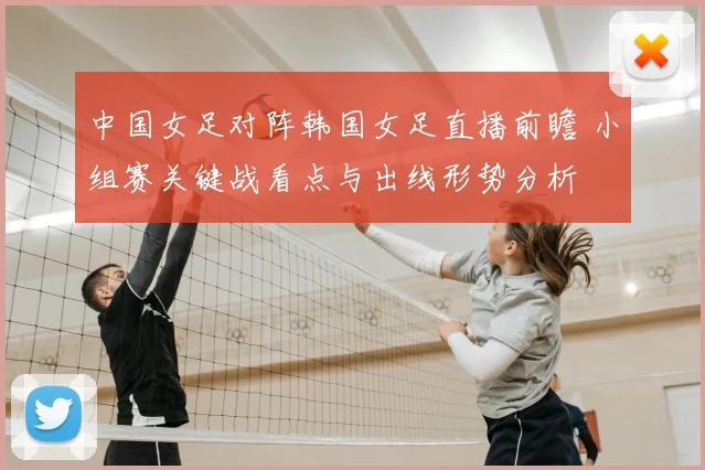 中国女足对阵韩国女足直播前瞻 小组赛关键战看点与出线形势分析