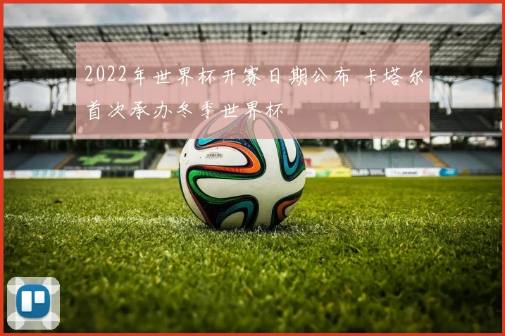 2022年世界杯开赛日期公布 卡塔尔首次承办冬季世界杯