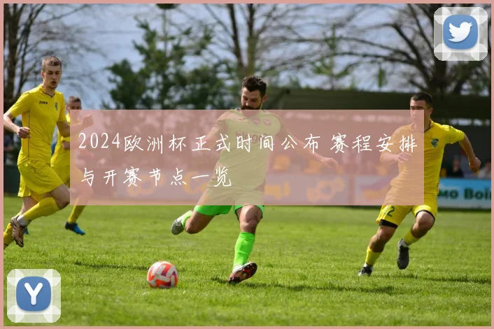 2024欧洲杯正式时间公布 赛程安排与开赛节点一览
