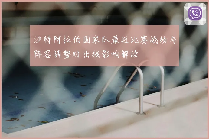 沙特阿拉伯国家队最近比赛战绩与阵容调整对出线影响解读