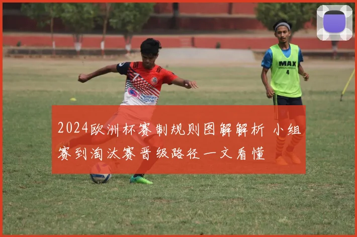 2024欧洲杯赛制规则图解解析 小组赛到淘汰赛晋级路径一文看懂