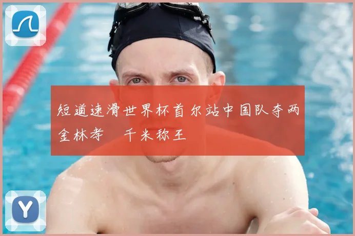 短道速滑世界杯首尔站中国队夺两金林孝埈千米称王