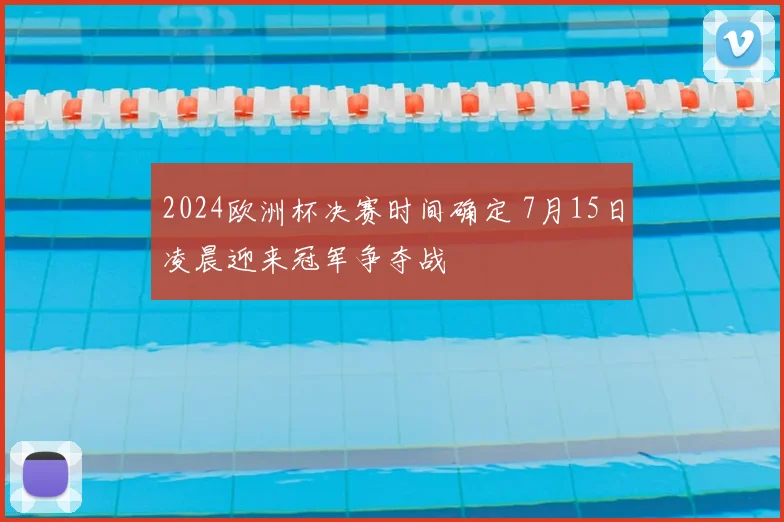 2024欧洲杯决赛时间确定 7月15日凌晨迎来冠军争夺战
