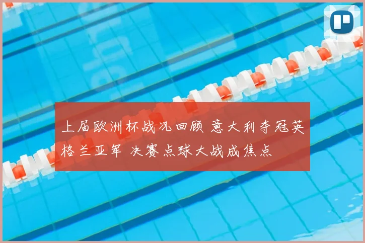 上届欧洲杯战况回顾 意大利夺冠英格兰亚军 决赛点球大战成焦点