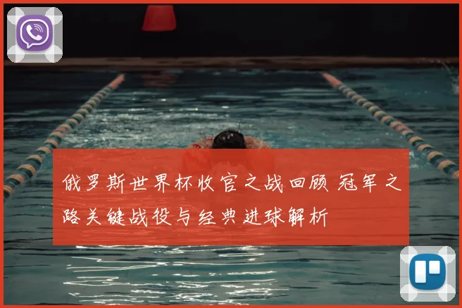 俄罗斯世界杯收官之战回顾 冠军之路关键战役与经典进球解析