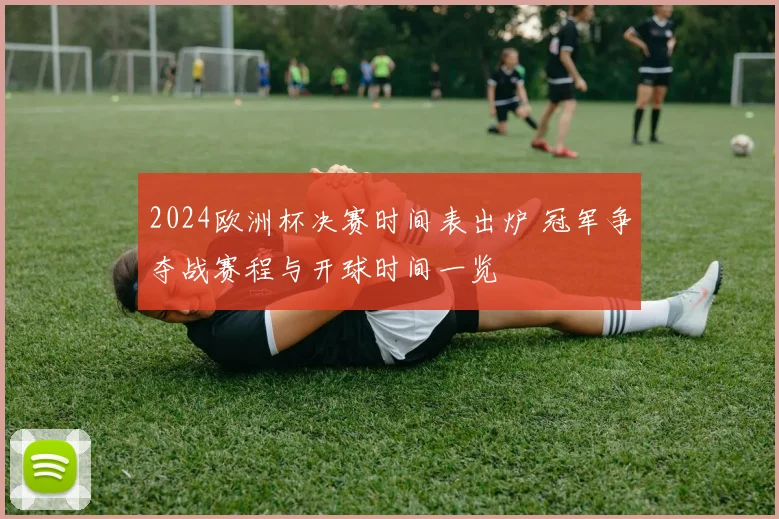 2024欧洲杯决赛时间表出炉 冠军争夺战赛程与开球时间一览