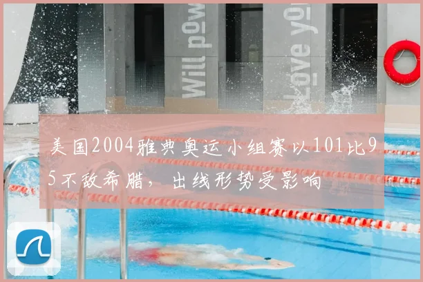 美国2004雅典奥运小组赛以101比95不敌希腊，出线形势受影响