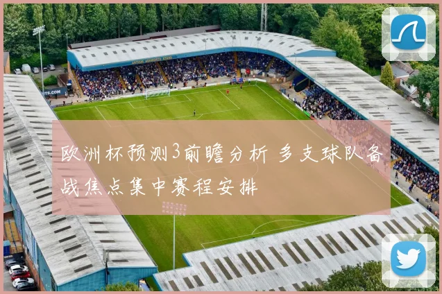 欧洲杯预测3前瞻分析 多支球队备战焦点集中赛程安排