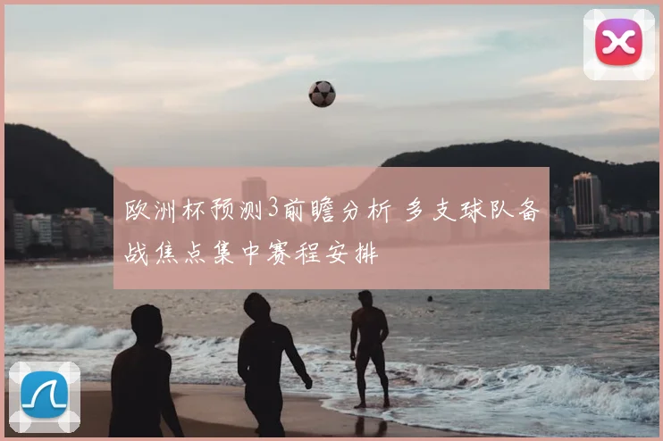 欧洲杯预测3前瞻分析 多支球队备战焦点集中赛程安排