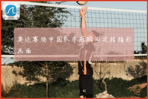 奥运赛场中国队夺冠瞬间定格精彩画面
