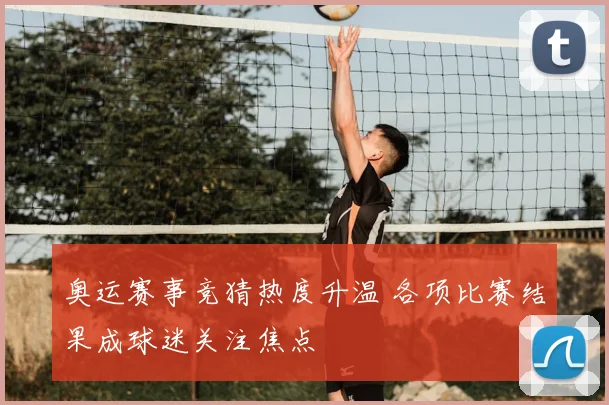 奥运赛事竞猜热度升温 各项比赛结果成球迷关注焦点
