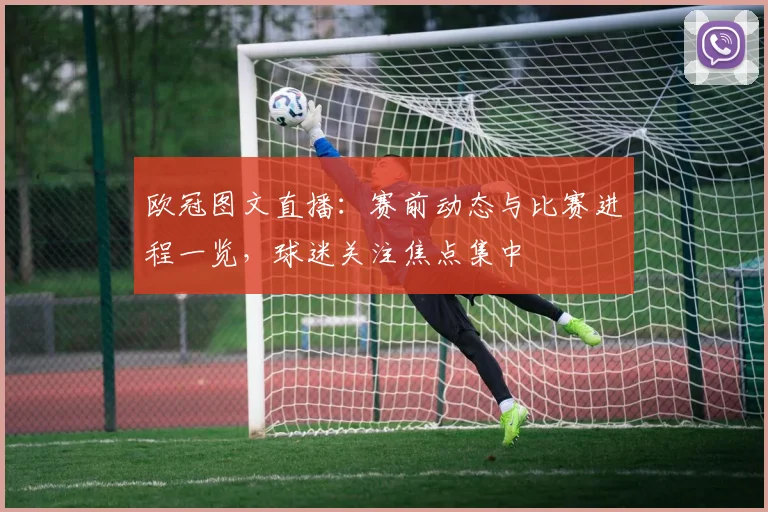 欧冠图文直播:赛前动态与比赛进程一览,球迷关注焦点集中