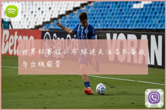 世界杯赛程公布 球迷关注各队备战与出线前景