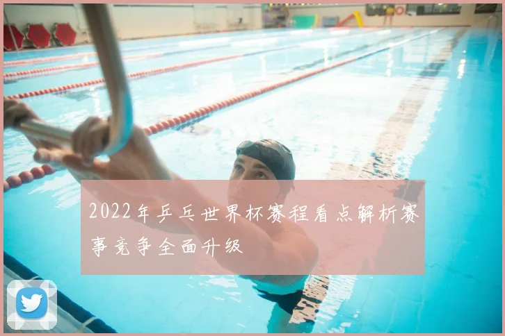 2022年乒乓世界杯赛程看点解析赛事竞争全面升级