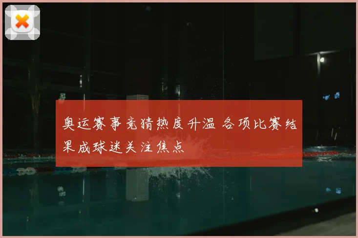 奥运赛事竞猜热度升温 各项比赛结果成球迷关注焦点